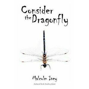 Consider the Dragonfly, Paperback - Malcolm Ivey imagine