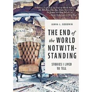 The End of the World Notwithstanding: Stories I Lived to Tell, Paperback - Janna L. Goodwin imagine