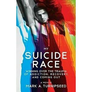 My Suicide Race: Winning Over the Trauma of Addiction, Recovery, and Coming Out, Paperback - Mark A. Turnipseed imagine