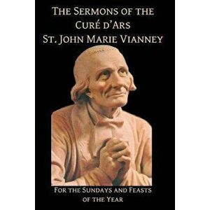 Sermons of the Cure d'Ares: For the Sundays and Feasts of the Year: For, Paperback - St John Vianney imagine