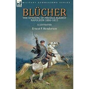 Blücher: the Uprising of Prussia Against Napoleon 1806-1815, Paperback - Ernest F. Henderson imagine