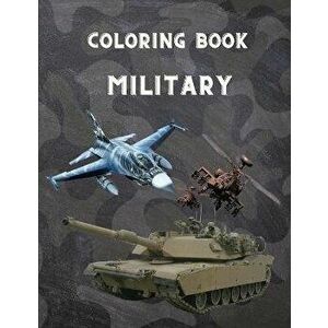 Military Coloring Book: For Kids 4-12, military & army forces, Tanks, Helicopters, Soldiers, Guns, Navy, Planes, Ships, Helicopters Fighter Je - Princ imagine