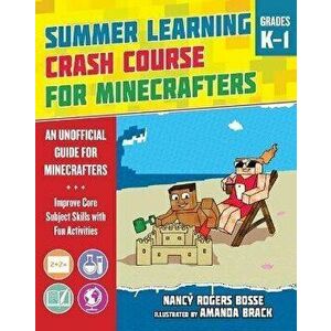 Summer Learning Crash Course for Minecrafters: Grades K-1: Improve Core Subject Skills with Fun Activities, Paperback - Nancy Rogers Bosse imagine