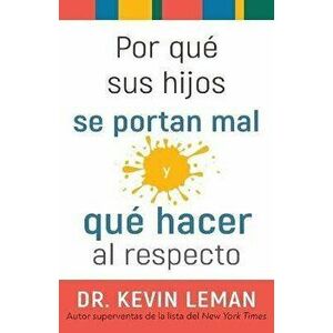 Por Qué Sus Hijos Se Portan Mal Y Qué Hacer Al Respecto, Paperback - Kevin Leman imagine