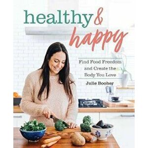 Healthy & Happy: Find Food Freedom and Create the Body You Love, Paperback - Julie Booher imagine