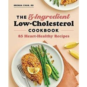 The 5-Ingredient Low Cholesterol Cookbook: 85 Heart-Healthy Recipes, Paperback - Brenda Chun imagine