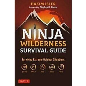 Ninja Wilderness Survival Guide: Surviving Extreme Outdoor Situations (Modern Skills from Japan's Greatest Survivalists) - Hakim Isler imagine