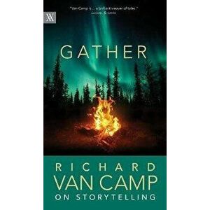 Gather: Richard Van Camp on the Joy of Storytelling, Paperback - Richard Van Camp imagine