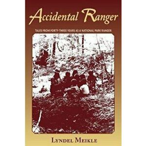 Accidental Ranger: Tales from Forty-Three Years as a National Park Ranger, Paperback - Lyndel Meikle imagine