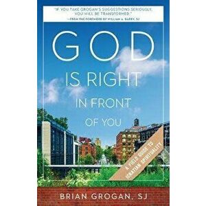 God Is Right in Front of You: A Field Guide to Ignatian Spirituality, Paperback - Brian Grogan imagine