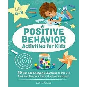 Positive Behavior Activities for Kids: 50 Fun and Engaging Exercises to Help Kids Make Good Choices at Home, at School, and Beyond - Stacy Spensley imagine