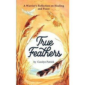 True Feathers, Paperback - Carolyn Patrick imagine