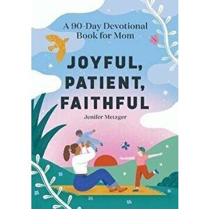 Joyful, Patient, Faithful: A 90-Day Devotional Book for Mom, Paperback - Jenifer Metzger imagine