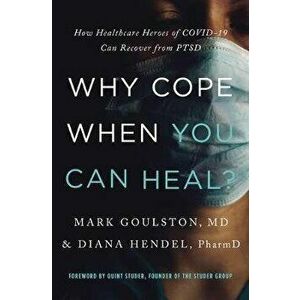 Why Cope When You Can Heal?: How Healthcare Heroes of Covid-19 Can Recover from Ptsd, Paperback - Mark Goulston imagine