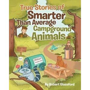 True Stories of Smarter Than Average Campground Animals, Paperback - Robert Glassford imagine