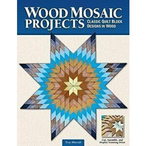 Wood Mosaic Projects: Classic Quilt Block Designs in Wood, Paperback - Troy Murrah imagine