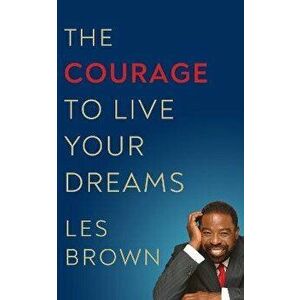 The Courage to Live Your Dreams, Paperback - Les Brown imagine