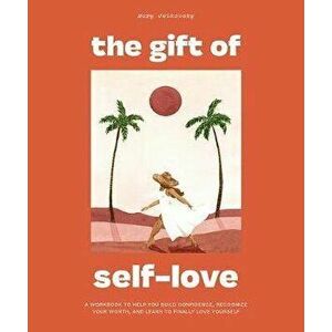 The Gift of Self-Love: A Workbook to Help You Build Confidence, Recognize Your Worth, and Learn to Finally Love Yourself - Mary Jelkovsky imagine