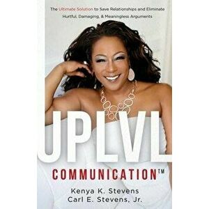 UPLVL Communication: The Ultimate Solution to Save Relationships and Eliminate Hurtful, Damaging, & Meaningless Arguments - Jr. Stevens, Carl E. imagine