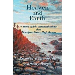 Heaven and Earth: - more spirit communications from Monsignor Robert Hugh Benson, Paperback - Anthony Borgia imagine