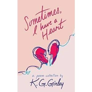 Sometimes, I Have a Heart, Paperback - K. G. Ginley imagine
