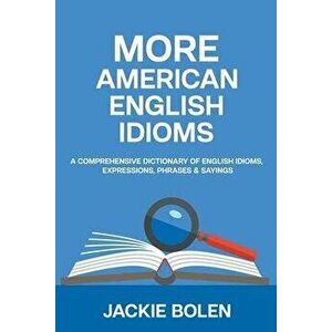 More American English Idioms: A Comprehensive Dictionary of English Idioms, Expressions, Phrases & Sayings, Paperback - Jackie Bolen imagine
