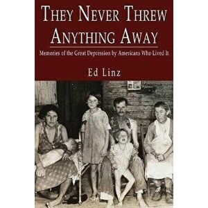 They Never Threw Anything Away, Memories of the Great Depression by Americans Who Lived It, Paperback - Ed Linz imagine