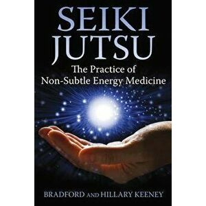 Seiki Jutsu: The Practice of Non-Subtle Energy Medicine, Paperback - Bradford Keeney imagine