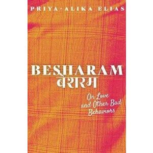 Besharam: On Love and Other Bad Behaviors, Paperback - Priya-Alika Elias imagine