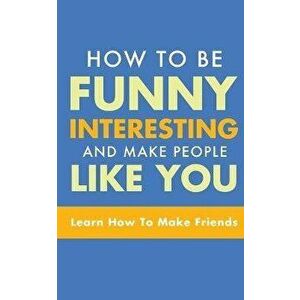 How to Be Funny, Interesting, and Make People Like You: Learn How to Make Friends, Paperback - Michael Murphy imagine