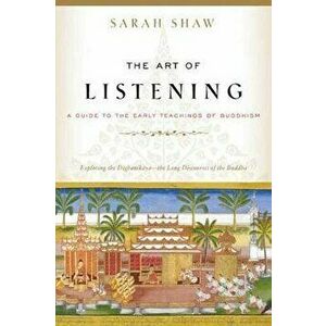 The Art of Listening: A Guide to the Early Teachings of Buddhism, Paperback - Sarah Shaw imagine