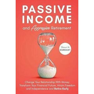 Passive Income and Aggressive Retirement, Paperback - Shaun M. Durrant imagine