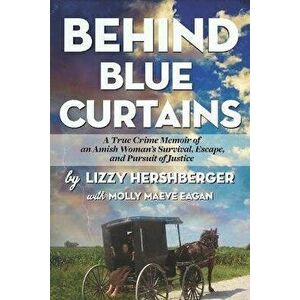 Behind Blue Curtains: A True Crime Memoir of an Amish Woman's Survival, Escape, and Pursuit of Justice, Paperback - Molly Maeve Eagan imagine