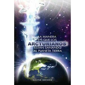 La manera en que los Arcturianos están sanando el planeta Tierra: Un alma o millones de almas a la vez, Paperback - Wayne Brewer imagine
