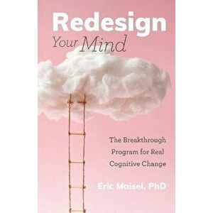Redesign Your Mind: The Breakthrough Program for Real Cognitive Change, Paperback - Eric Maisel imagine