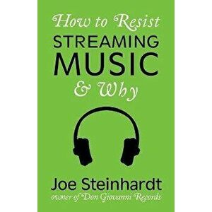 How to Resist Streaming Music & Why, Paperback - Joe Steinhardt imagine