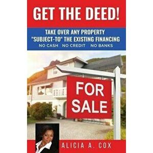 Get the Deed! Subject-To the Existing Financing: How to Get Rich Buying and Selling Houses... No Cash, No Credit, No Banks, No Kidding - Alicia A. Cox imagine