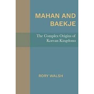 Mahan and Baekje: The Complex Origins of Korean Kingdoms, Paperback - Rory Walsh imagine