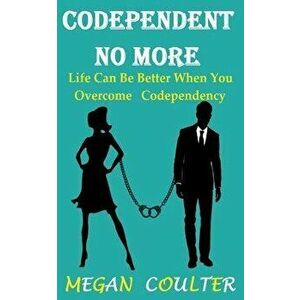 Codependent No More: Life Can Be Better When You Overcome Codependency, Paperback - Megan Coulter imagine