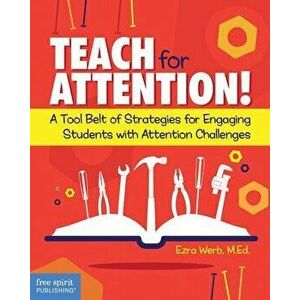 Teach for Attention!: A Tool Belt of Strategies for Engaging Students with Attention Challenges, Paperback - Ezra Werb imagine