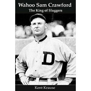 Wahoo Sam Crawford: The King of Sluggers, Paperback - Kent Krause imagine