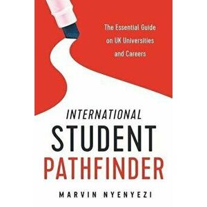 International Student Pathfinder: The Essential Guide on UK Universities and Careers, Paperback - Marvin Nyenyezi imagine