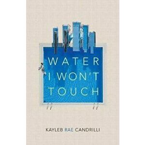 Water I Won't Touch, Paperback - Kayleb Rae Candrilli imagine