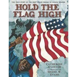 Hold the Flag High: The True Story of the First Black Medal of Honor Winner, Paperback - Catherine Clinton imagine