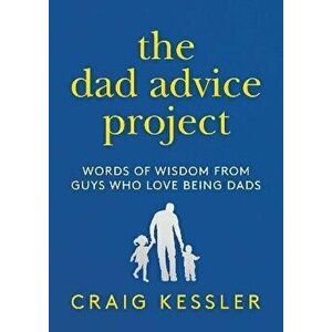 The Dad Advice Project: Words of Wisdom from Guys Who Love Being Dads, Hardcover - Craig Kessler imagine
