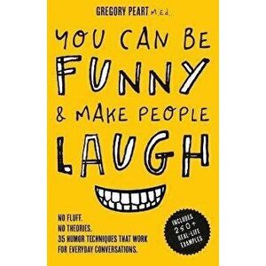 You Can Be Funny and Make People Laugh: No Fluff. No Theories. 35 Humor Techniques that Work for Everyday Conversations - Gregory Peart imagine