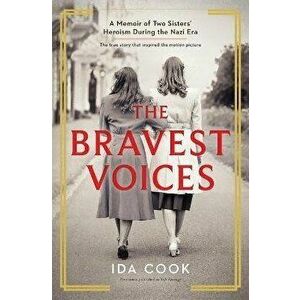 The Bravest Voices: A Memoir of Two Sisters' Heroism During the Nazi Era, Paperback - Ida Cook imagine
