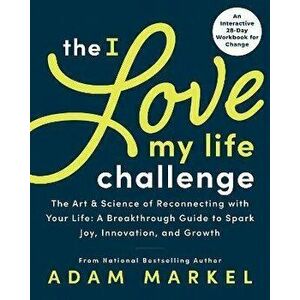 The I Love My Life Challenge: The Art & Science of Reconnecting with Your Life: A Breakthrough Guide to Spark Joy, Innovation, and Growth - Adam Marke imagine