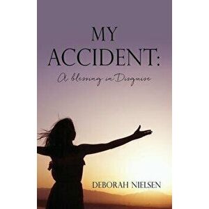 My Accident: A blessing in Disguise, Paperback - Deborah Nielsen imagine