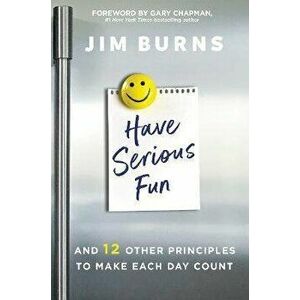 Have Serious Fun: And 12 Other Principles to Make Each Day Count, Paperback - Jim Burns Ph. D. imagine